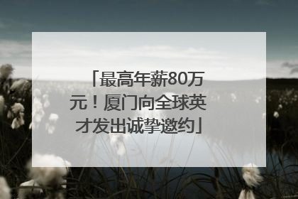 最高年薪80万元！厦门向全球英才发出诚挚邀约